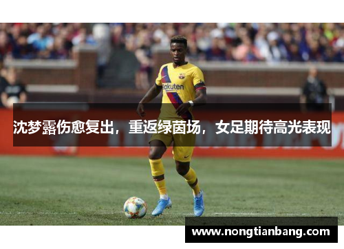 沈梦露伤愈复出，重返绿茵场，女足期待高光表现